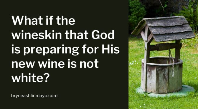 What if the wineskin that God is preparing for His new wine is not white?